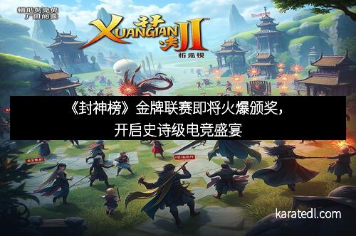 《封神榜》金牌联赛即将火爆颁奖，开启史诗级电竞盛宴